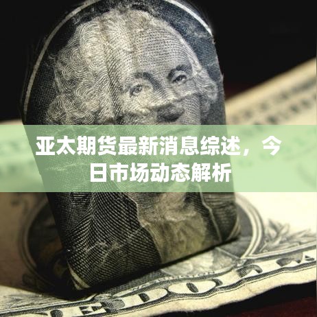 亞太期貨最新消息綜述，今日市場(chǎng)動(dòng)態(tài)解析