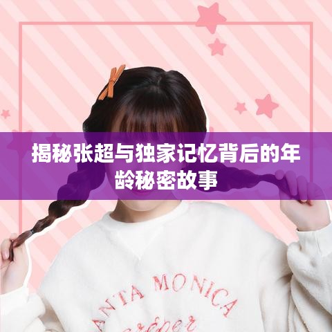 揭秘張超與獨家記憶背后的年齡秘密故事