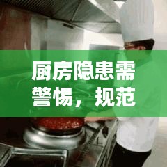 廚房隱患需警惕，規(guī)范操作與安全管理的雙重保障