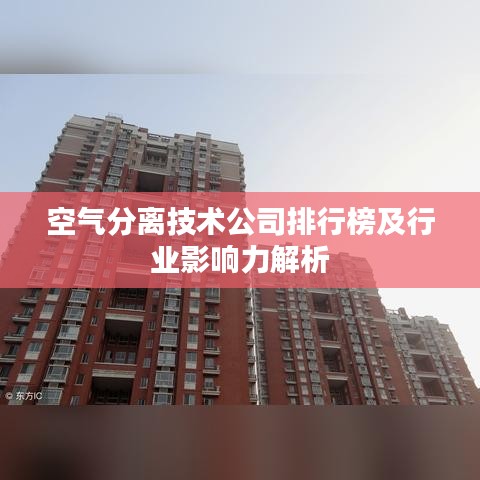 空氣分離技術(shù)公司排行榜及行業(yè)影響力解析