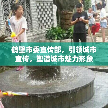 鶴壁市委宣傳部，引領(lǐng)城市宣傳，塑造城市魅力形象