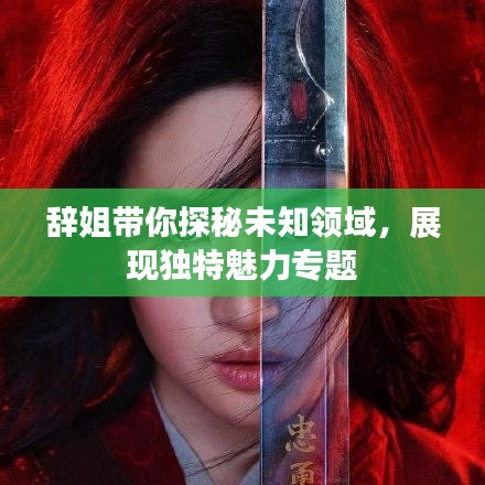 辭姐帶你探秘未知領(lǐng)域，展現(xiàn)獨(dú)特魅力專題