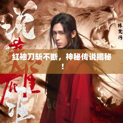 紅袖刀斬不斷，神秘傳說揭秘！