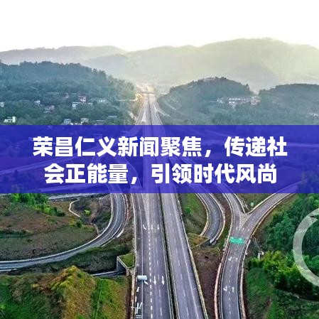 榮昌仁義新聞聚焦，傳遞社會正能量，引領時代風尚