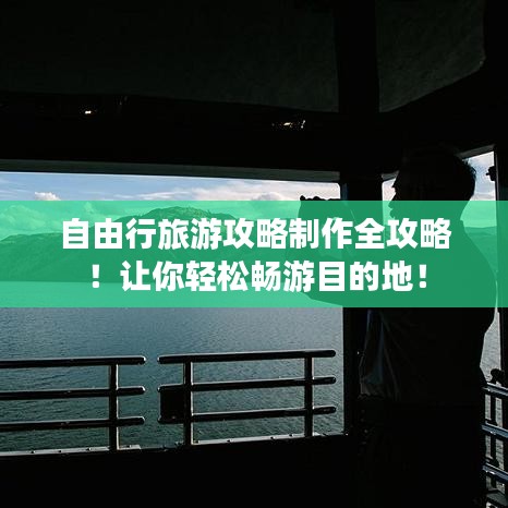 自由行旅游攻略制作全攻略！讓你輕松暢游目的地！