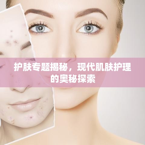 護(hù)膚專題揭秘，現(xiàn)代肌膚護(hù)理的奧秘探索