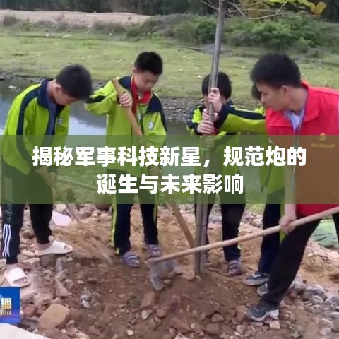 揭秘軍事科技新星，規(guī)范炮的誕生與未來影響