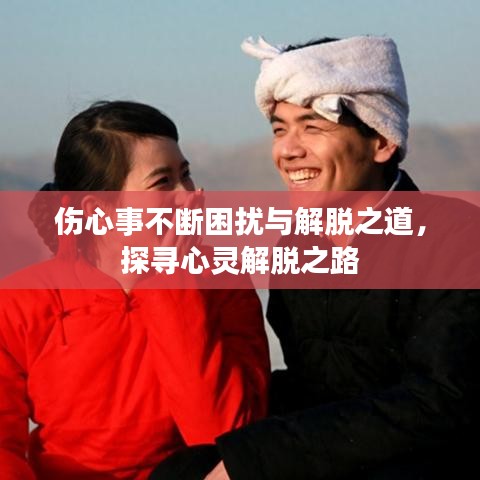 傷心事不斷困擾與解脫之道，探尋心靈解脫之路