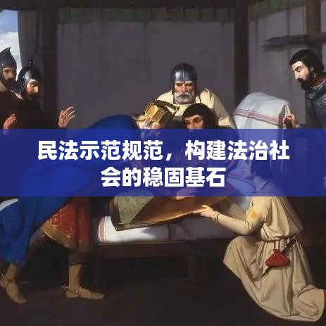 民法示范規(guī)范，構(gòu)建法治社會(huì)的穩(wěn)固基石