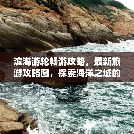 濱海游輪暢游攻略，最新旅游攻略圖，探索海洋之城的夢(mèng)幻路線(xiàn)