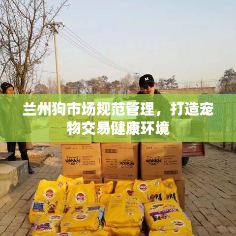 蘭州狗市場規(guī)范管理，打造寵物交易健康環(huán)境