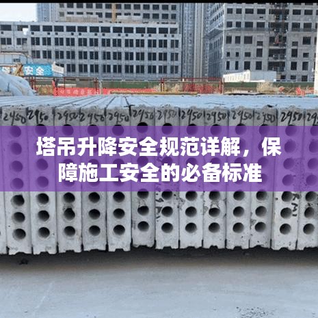 塔吊升降安全規(guī)范詳解，保障施工安全的必備標(biāo)準(zhǔn)