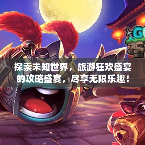探索未知世界，旅游狂歡盛宴的攻略盛宴，盡享無限樂趣！